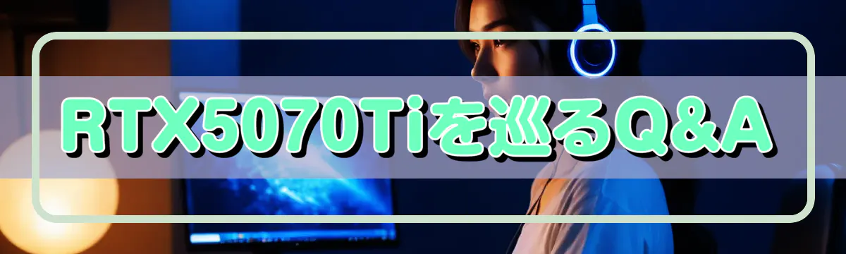 RTX5070Tiを巡るQ&A