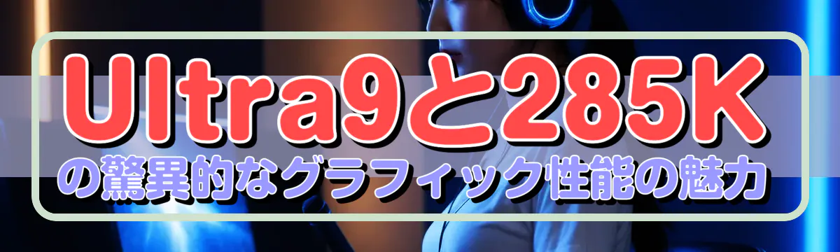 Ultra9と285Kの驚異的なグラフィック性能の魅力