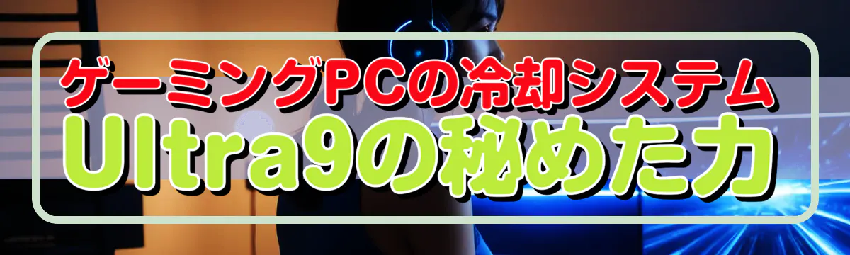 ゲーミングPCの冷却システム Ultra9の秘めた力