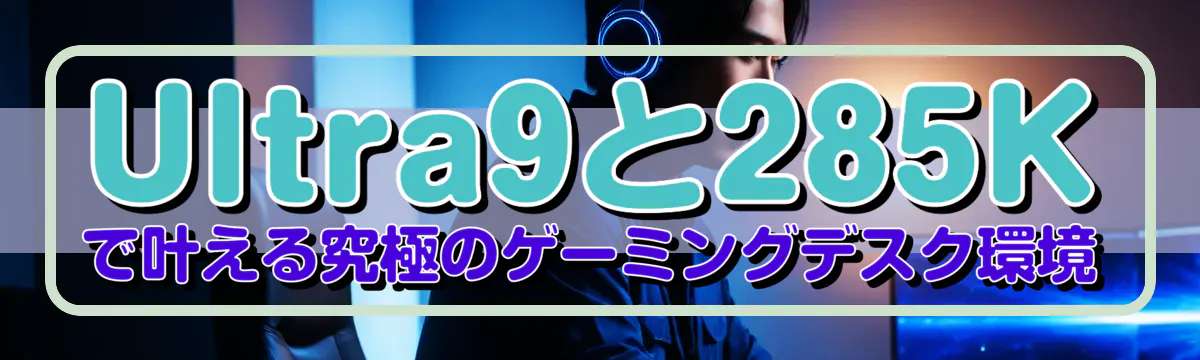 Ultra9と285Kで叶える究極のゲーミングデスク環境