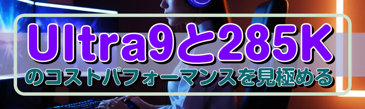 Ultra9と285Kのコストパフォーマンスを見極める