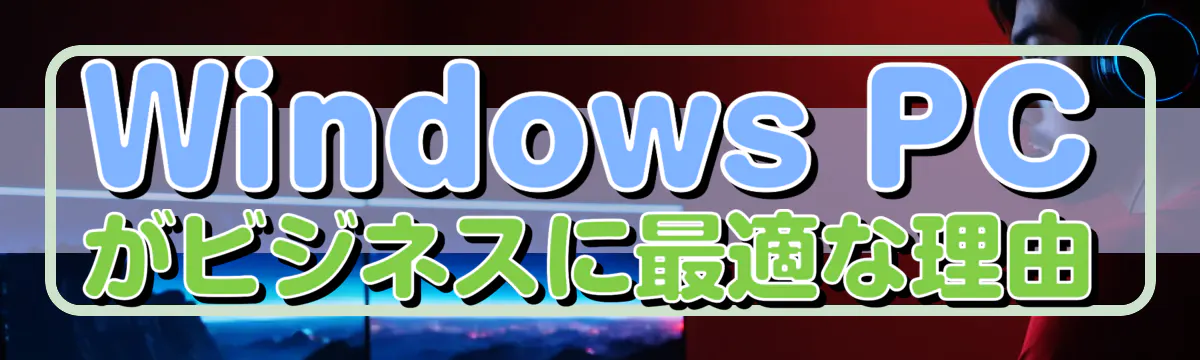 Windows PCがビジネスに最適な理由