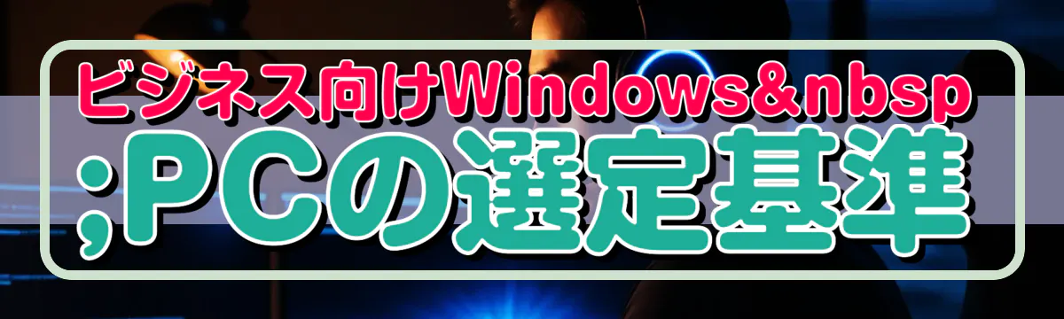 ビジネス向けWindows PCの選定基準