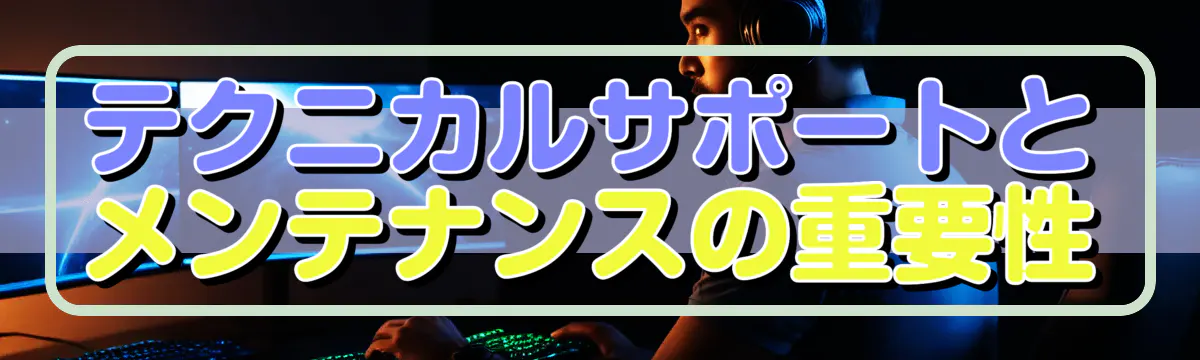 テクニカルサポートとメンテナンスの重要性