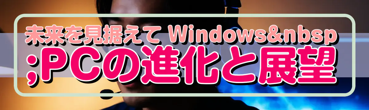 未来を見据えて Windows PCの進化と展望