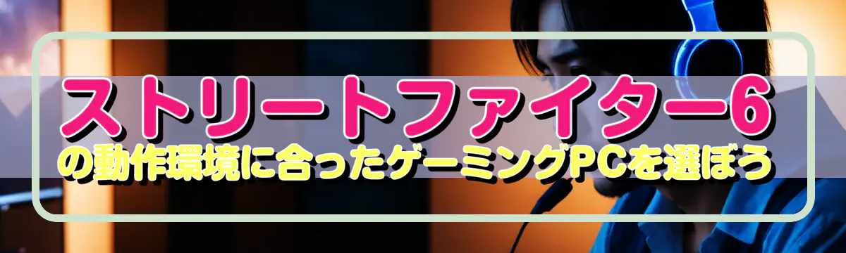 ストリートファイター6の動作環境に合ったゲーミングPCを選ぼう