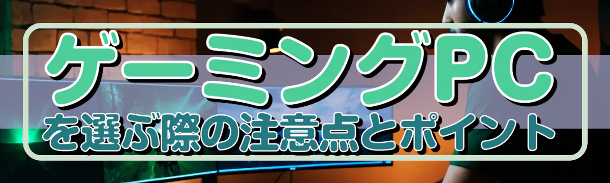 ゲーミングPCを選ぶ際の注意点とポイント