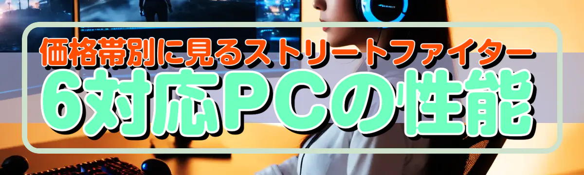 価格帯別に見るストリートファイター6対応PCの性能