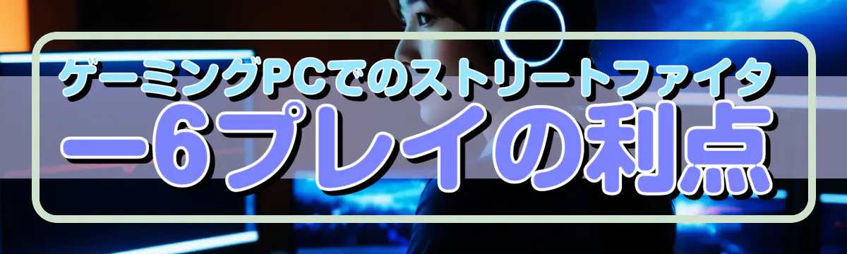 ゲーミングPCでのストリートファイター6プレイの利点