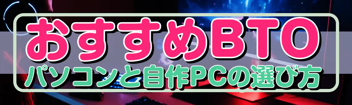 おすすめBTOパソコンと自作PCの選び方