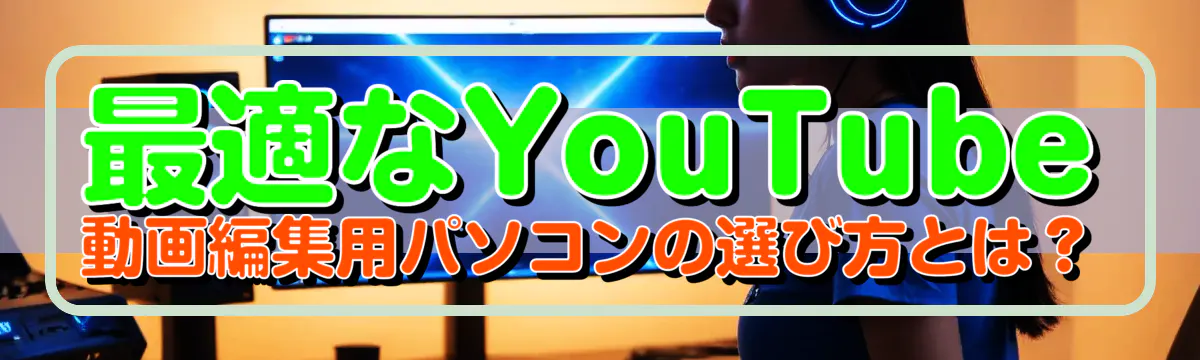 最適なYouTube動画編集用パソコンの選び方とは?