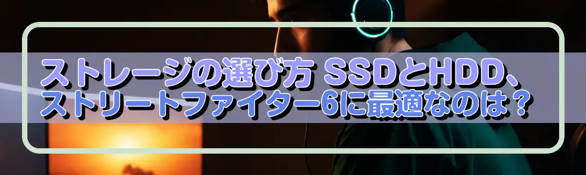 ストレージの選び方 SSDとHDD、ストリートファイター6に最適なのは？