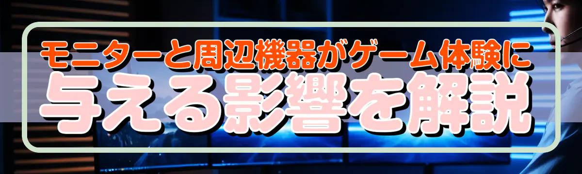 モニターと周辺機器がゲーム体験に与える影響を解説