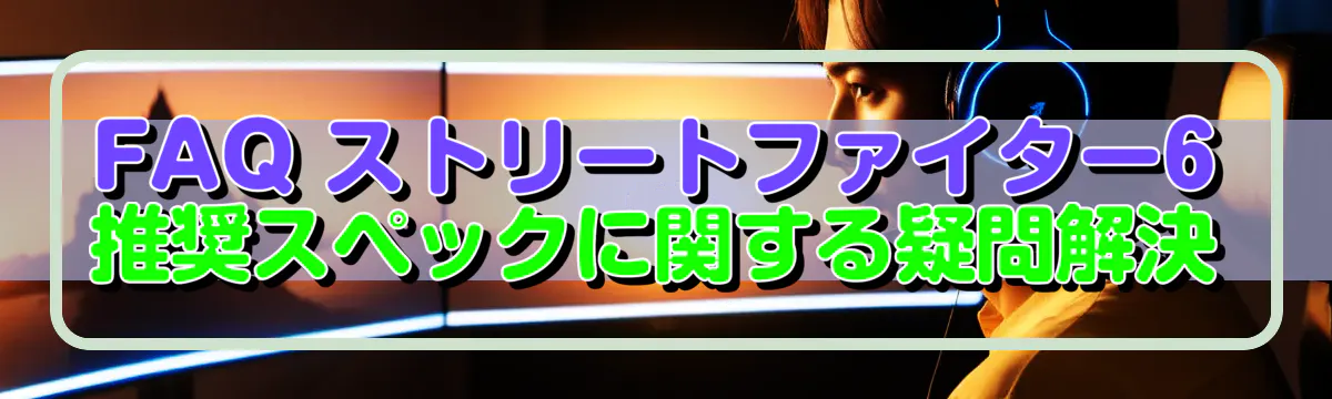 FAQ ストリートファイター6 推奨スペックに関する疑問解決