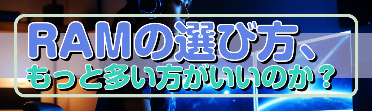 RAMの選び方、もっと多い方がいいのか?