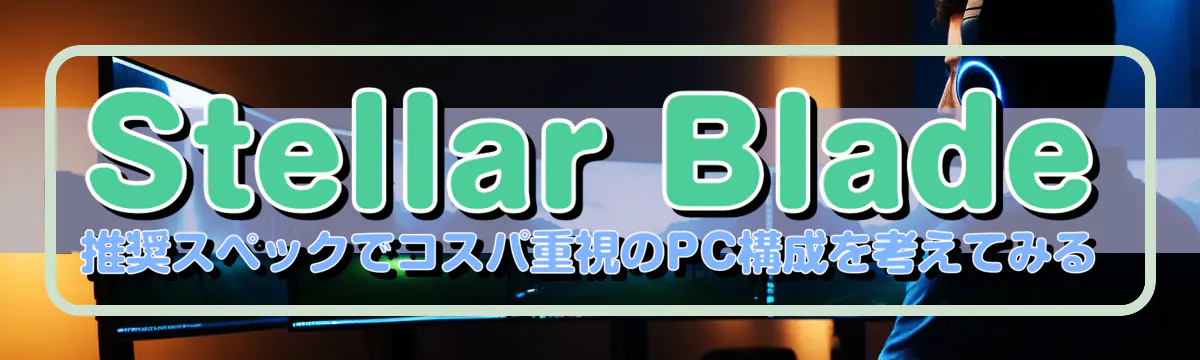 Stellar Blade 推奨スペックでコスパ重視のPC構成を考えてみる