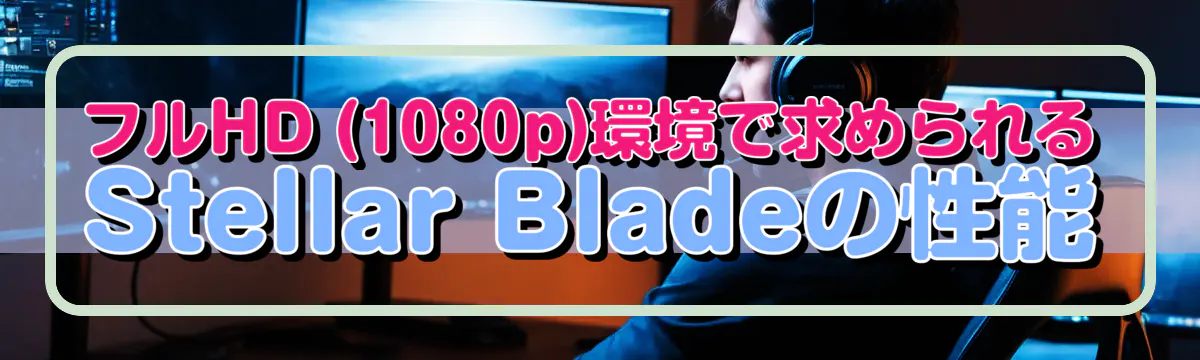 フルHD (1080p)環境で求められるStellar Bladeの性能