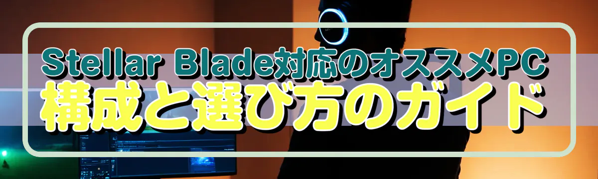 Stellar Blade対応のオススメPC構成と選び方のガイド