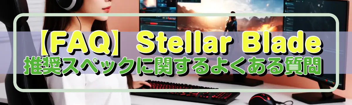 【FAQ】Stellar Blade 推奨スペックに関するよくある質問