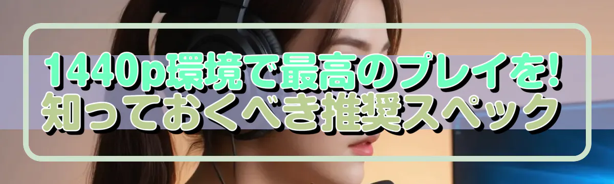 1440p環境で最高のプレイを! 知っておくべき推奨スペック
