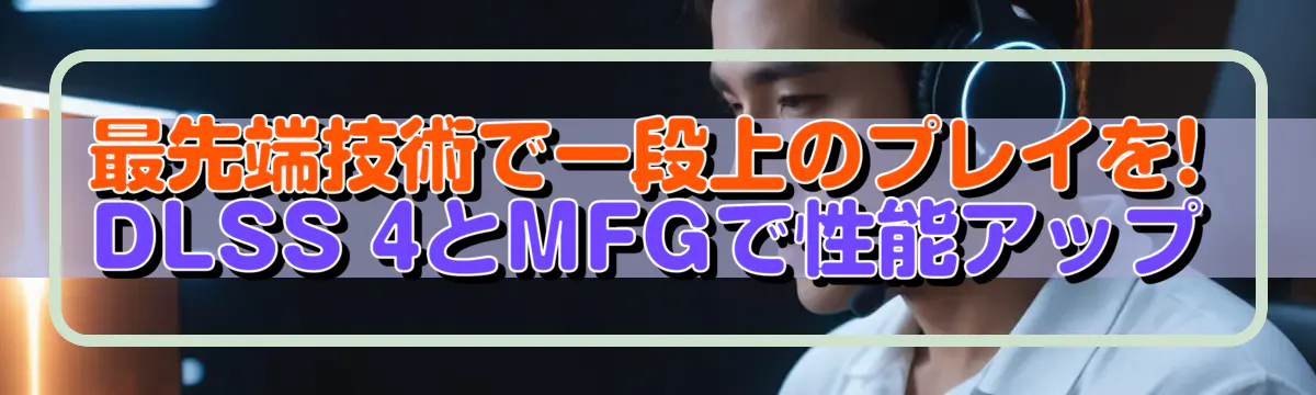 最先端技術で一段上のプレイを! DLSS 4とMFGで性能アップ