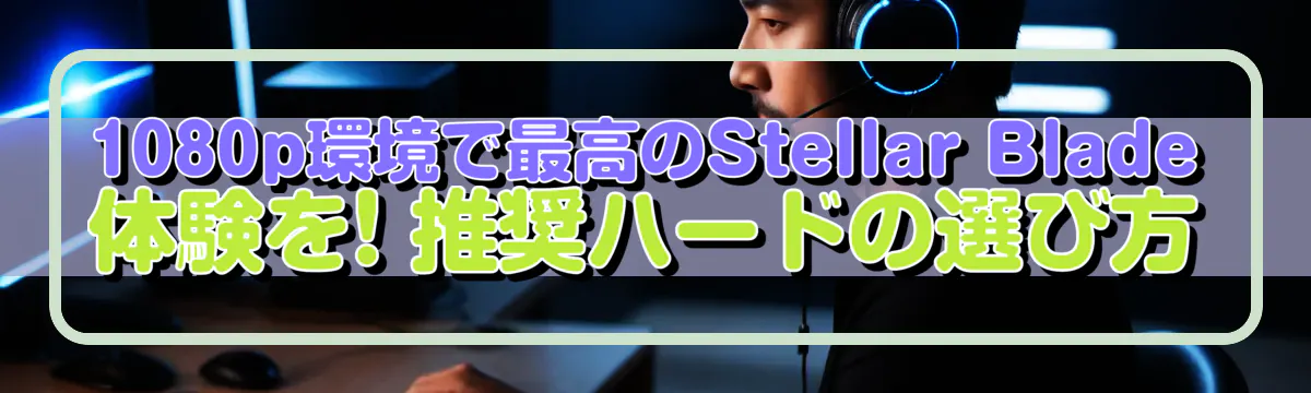 1080p環境で最高のStellar Blade体験を! 推奨ハードの選び方