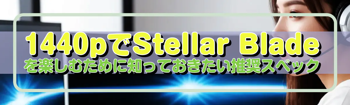 1440pでStellar Bladeを楽しむために知っておきたい推奨スペック