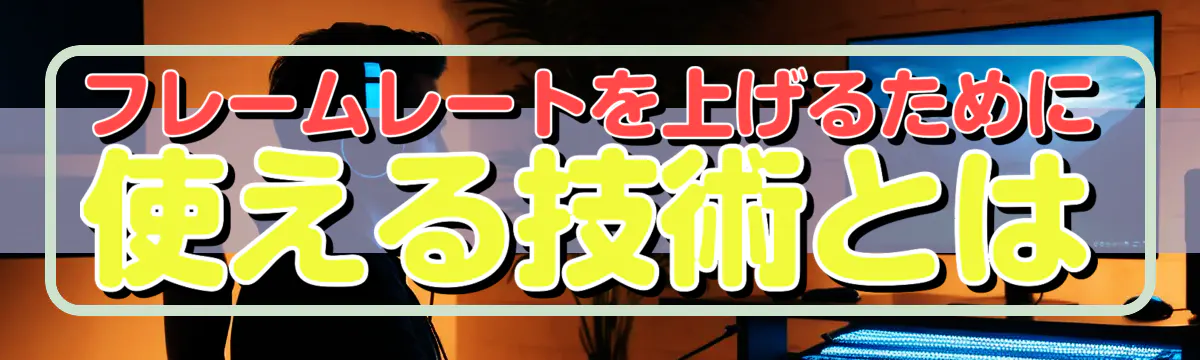 フレームレートを上げるために使える技術とは