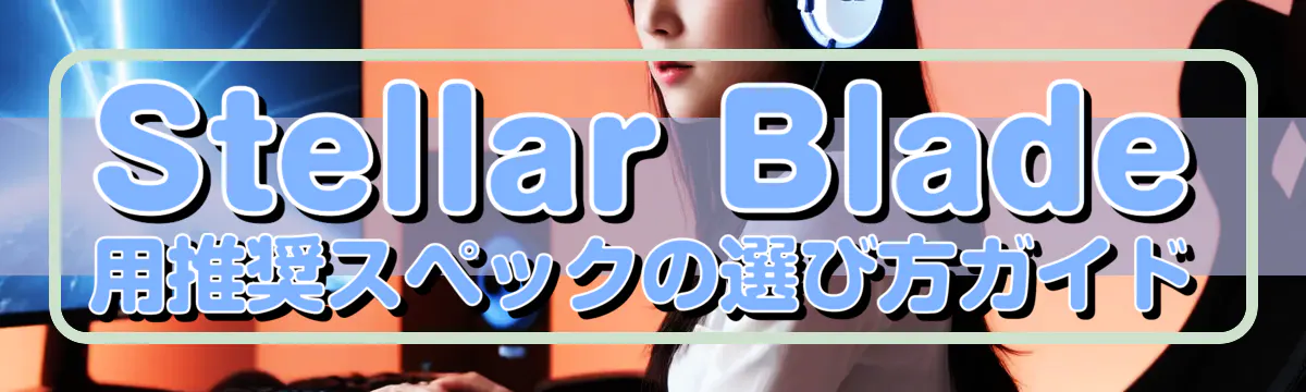 Stellar Blade用推奨スペックの選び方ガイド
