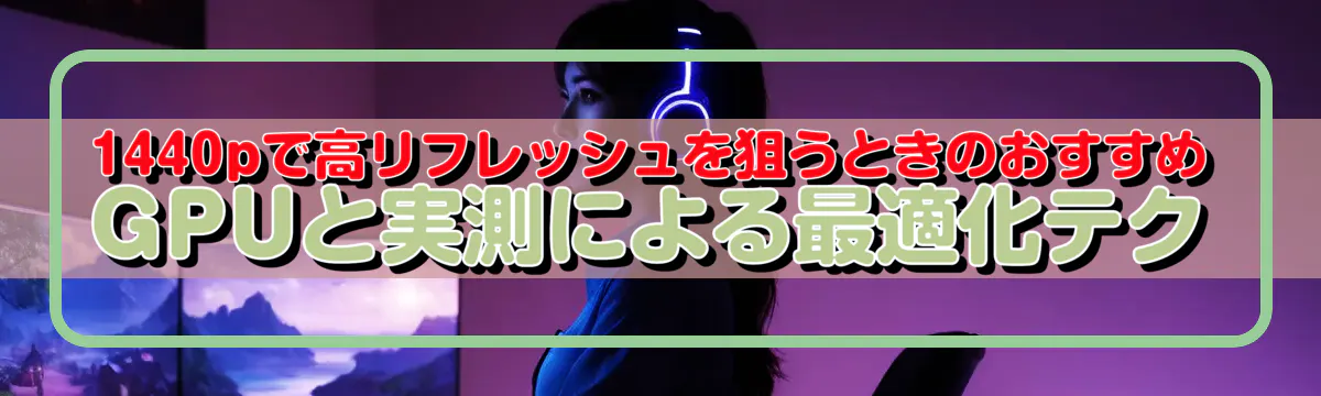 1440pで高リフレッシュを狙うときのおすすめGPUと実測による最適化テク