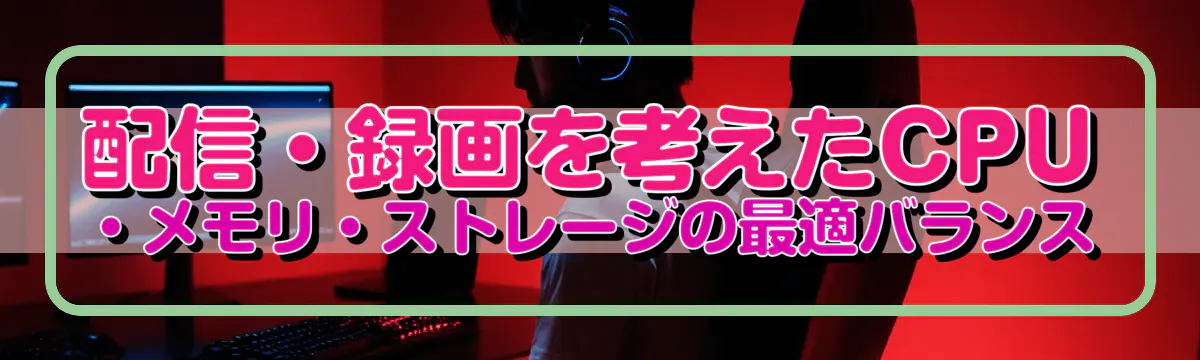 配信・録画を考えたCPU・メモリ・ストレージの最適バランス