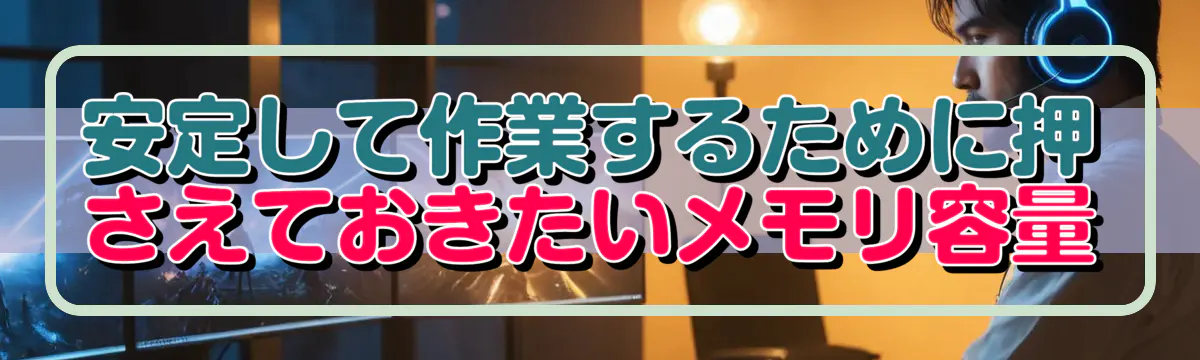 安定して作業するために押さえておきたいメモリ容量