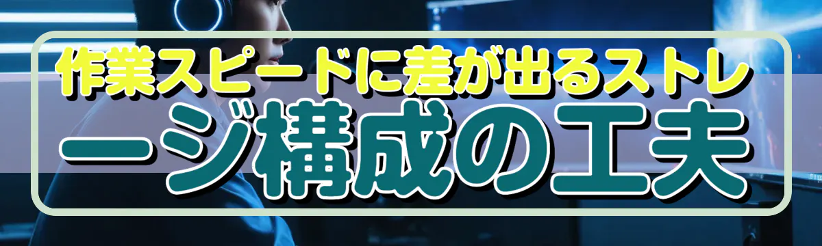 作業スピードに差が出るストレージ構成の工夫