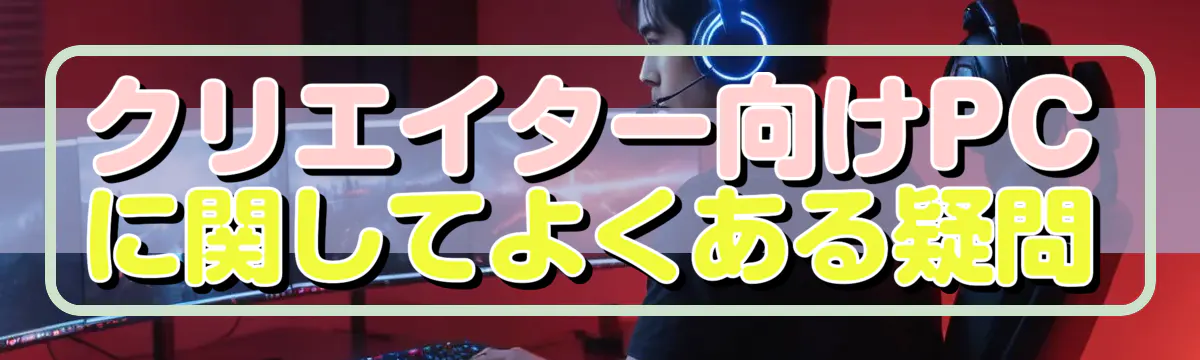 クリエイター向けPCに関してよくある疑問