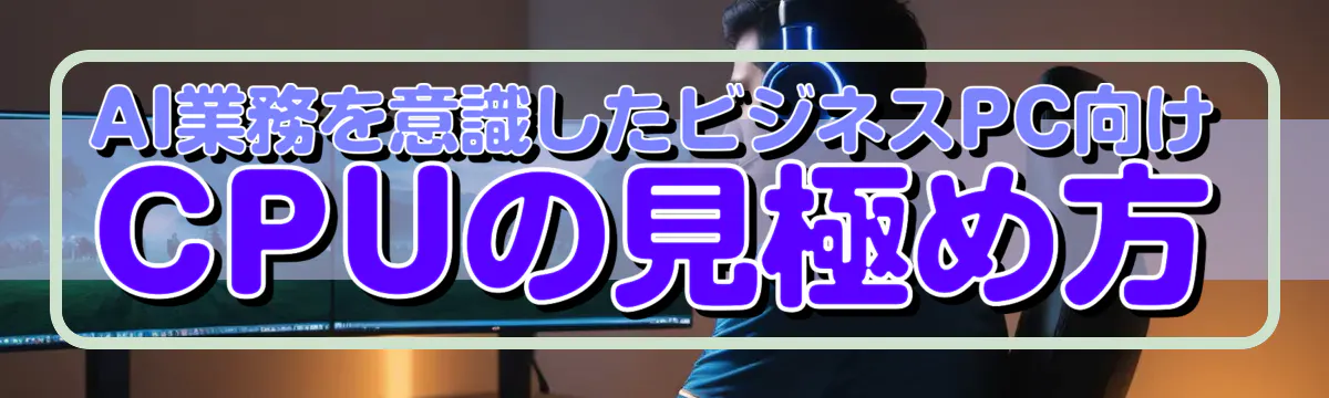 AI業務を意識したビジネスPC向けCPUの見極め方