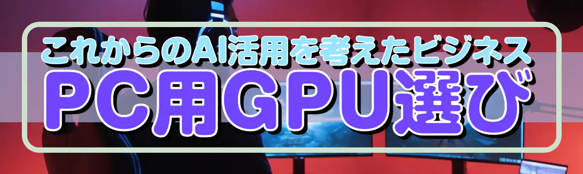 これからのAI活用を考えたビジネスPC用GPU選び