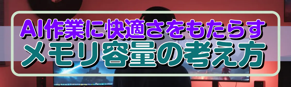 AI作業に快適さをもたらすメモリ容量の考え方