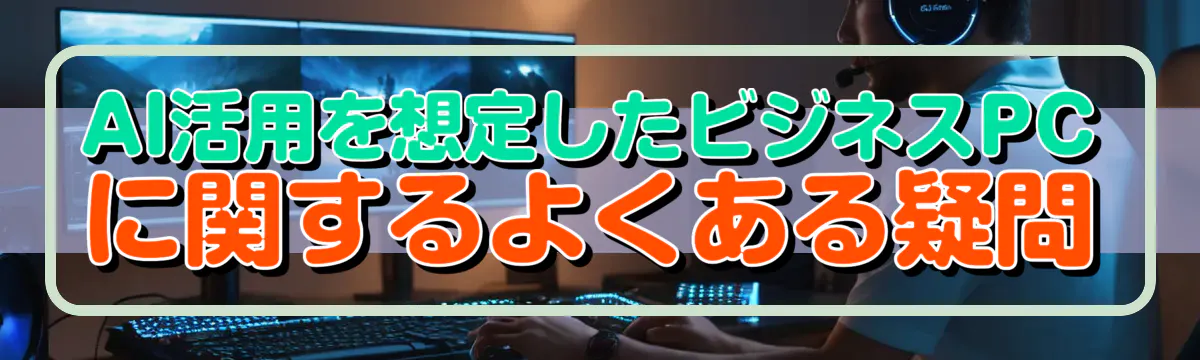 AI活用を想定したビジネスPCに関するよくある疑問