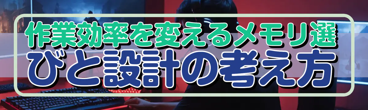 作業効率を変えるメモリ選びと設計の考え方