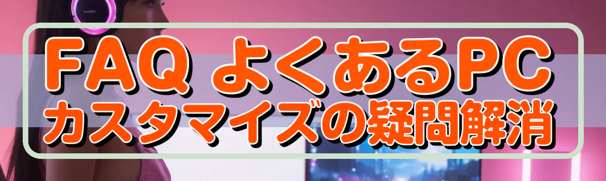 FAQ よくあるPCカスタマイズの疑問解消