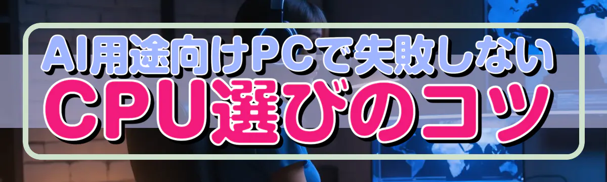 AI用途向けPCで失敗しないCPU選びのコツ