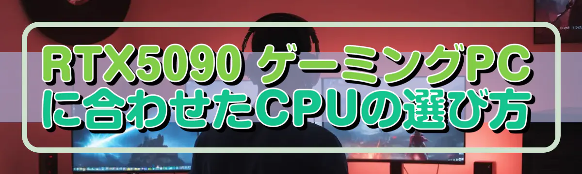 RTX5090 ゲーミングPCに合わせたCPUの選び方