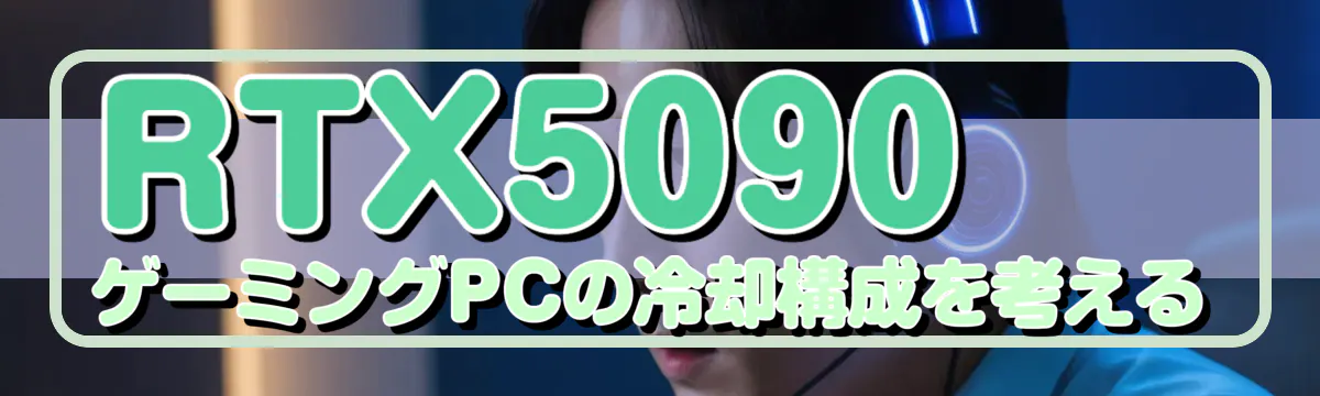 RTX5090 ゲーミングPCの冷却構成を考える