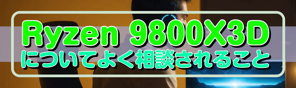 Ryzen 9800X3Dについてよく相談されること
