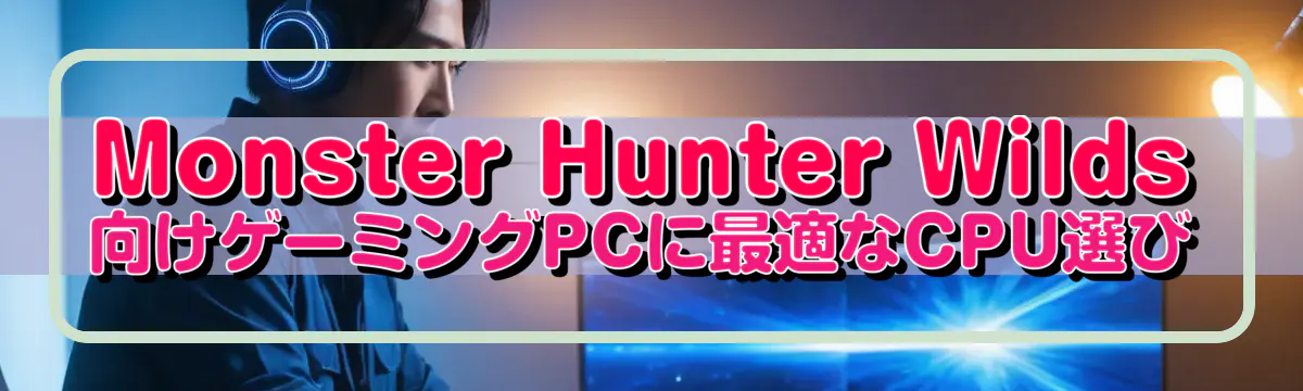 Monster Hunter Wilds向けゲーミングPCに最適なCPU選び