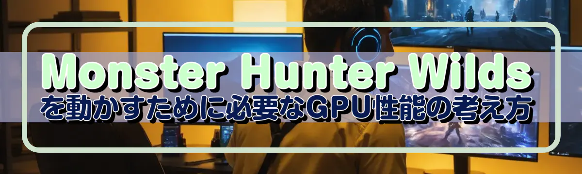 Monster Hunter Wildsを動かすために必要なGPU性能の考え方