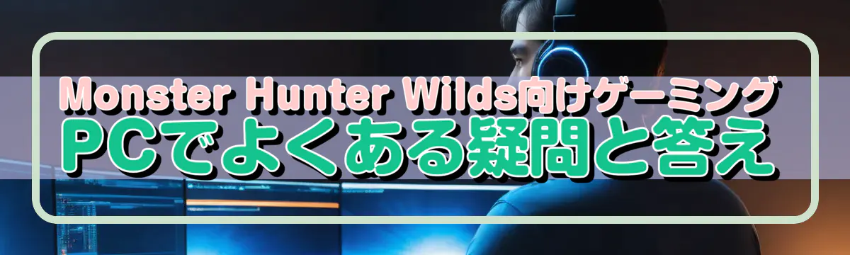 Monster Hunter Wilds向けゲーミングPCでよくある疑問と答え