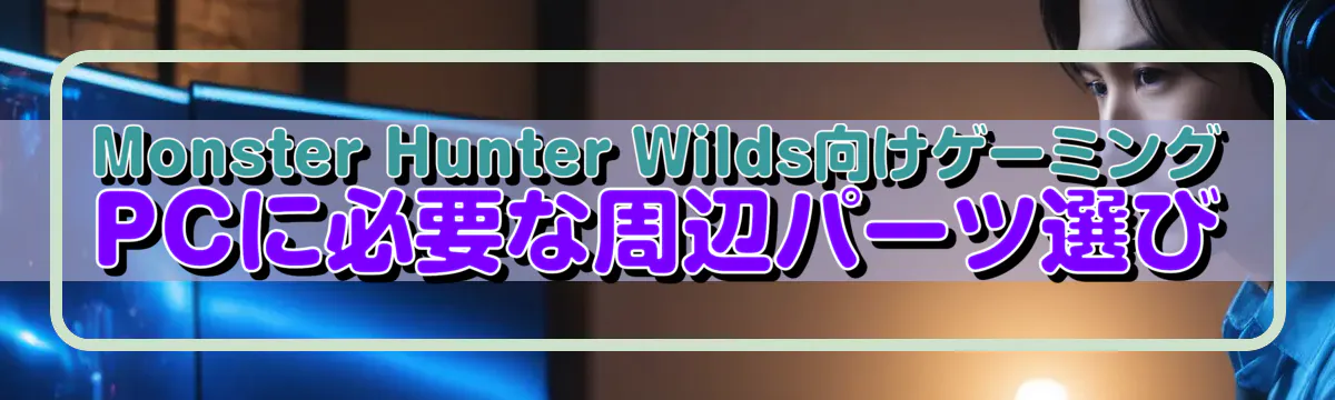 Monster Hunter Wilds向けゲーミングPCに必要な周辺パーツ選び