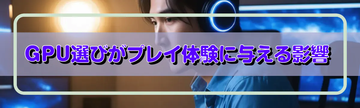 GPU選びがプレイ体験に与える影響