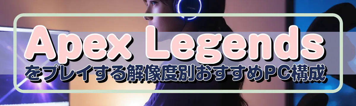 Apex Legendsをプレイする解像度別おすすめPC構成